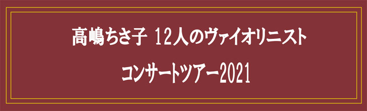 高嶋ちさ子 12人のヴァイオリニスト コンサートツアー 2021